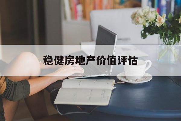 稳健房地产价值评估(稳健房地产价值评估怎么样)