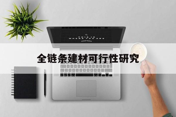 全链条建材可行性研究(全链条建材可行性研究报告)